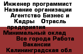 Инженер-программист › Название организации ­ Агентство Бизнес и Кадры › Отрасль предприятия ­ CTO, CIO › Минимальный оклад ­ 50 000 - Все города Работа » Вакансии   . Калининградская обл.,Светлогорск г.